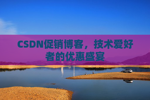 CSDN促销博客，技术爱好者的优惠盛宴